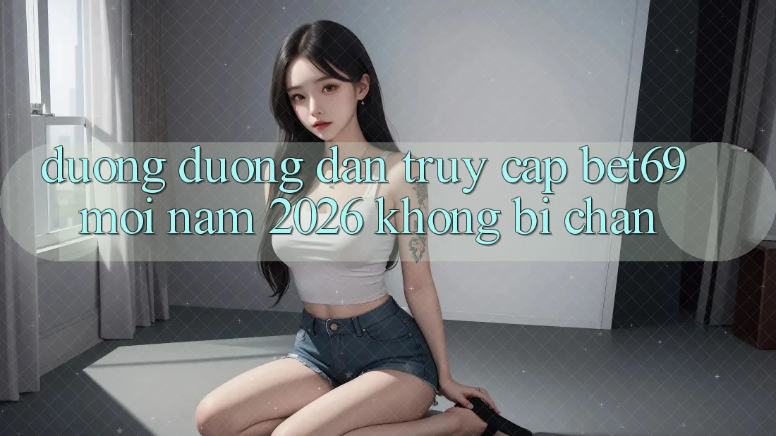 Đường Đường dẫn Truy Cập Bet69 Mới Năm 2026 Không Bị Chặn Đường Đường dẫn Truy Cập Bet69 Mới Năm 2026 Không Bị Chặn