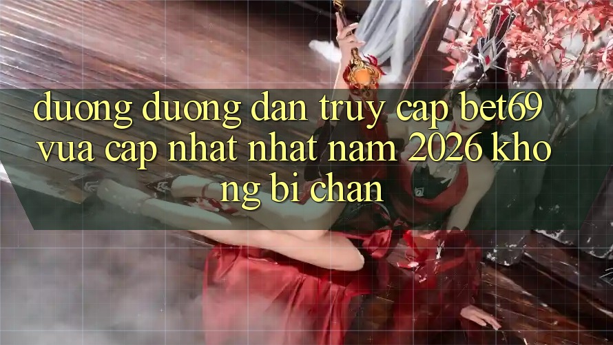 Đường Đường dẫn Truy Cập Bet69 Vừa cập nhật Nhất Năm 2026 Không Bị Chặn Đường Đường dẫn Truy Cập Bet69 Vừa cập nhật Nhất Năm 2026 Không Bị Chặn