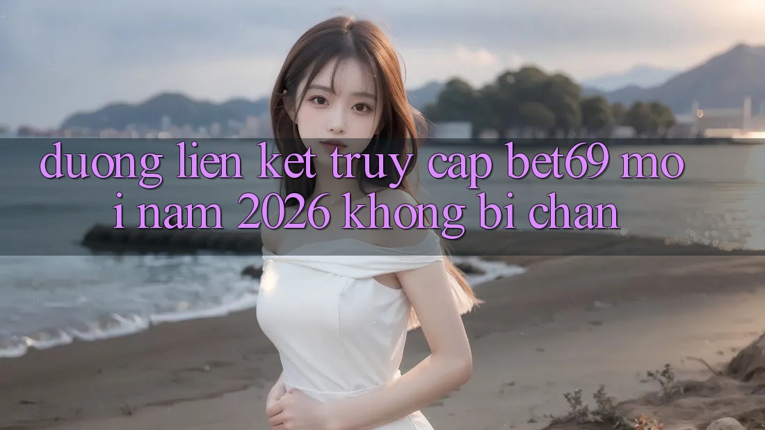 Đường Liên kết Truy Cập Bet69 Mới Năm 2026 Không Bị Chặn Đường Liên kết Truy Cập Bet69 Mới Năm 2026 Không Bị Chặn