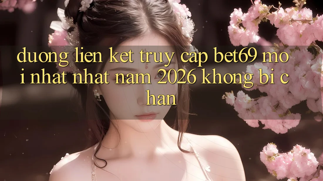 Đường Liên kết Truy Cập Bet69 Mới nhất Nhất Năm 2026 Không Bị Chặn Đường Liên kết Truy Cập Bet69 Mới nhất Nhất Năm 2026 Không Bị Chặn