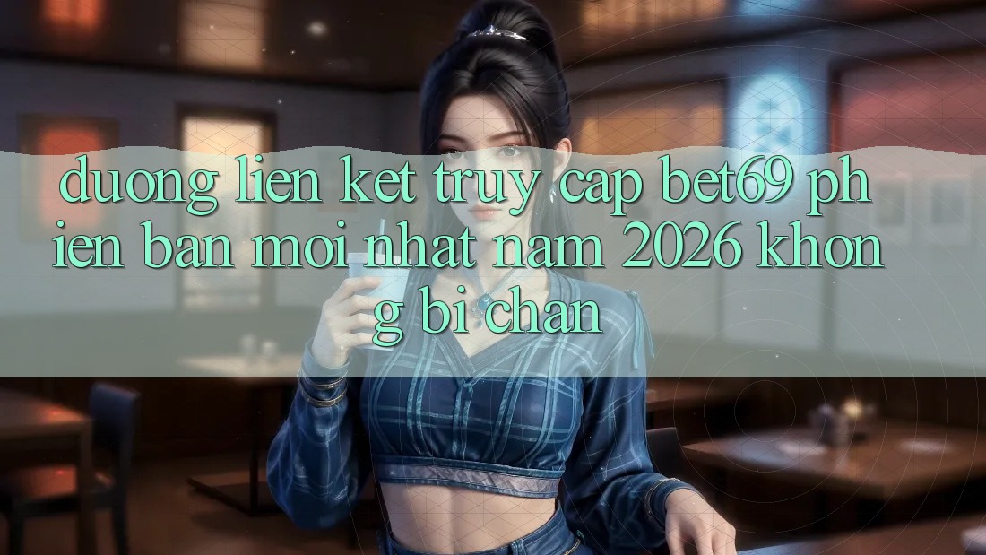 Đường Liên kết Truy Cập Bet69 Phiên bản mới nhất Năm 2026 Không Bị Chặn Đường Liên kết Truy Cập Bet69 Phiên bản mới nhất Năm 2026 Không Bị Chặn