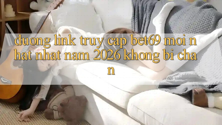 Đường Link Truy Cập Bet69 Mới nhất Nhất Năm 2026 Không Bị Chặn Đường Link Truy Cập Bet69 Mới nhất Nhất Năm 2026 Không Bị Chặn