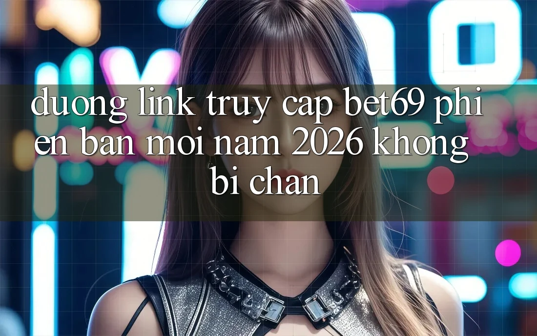Đường Link Truy Cập Bet69 Phiên bản mới Năm 2026 Không Bị Chặn Đường Link Truy Cập Bet69 Phiên bản mới Năm 2026 Không Bị Chặn