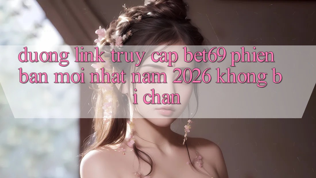 Đường Link Truy Cập Bet69 Phiên bản mới Nhất Năm 2026 Không Bị Chặn