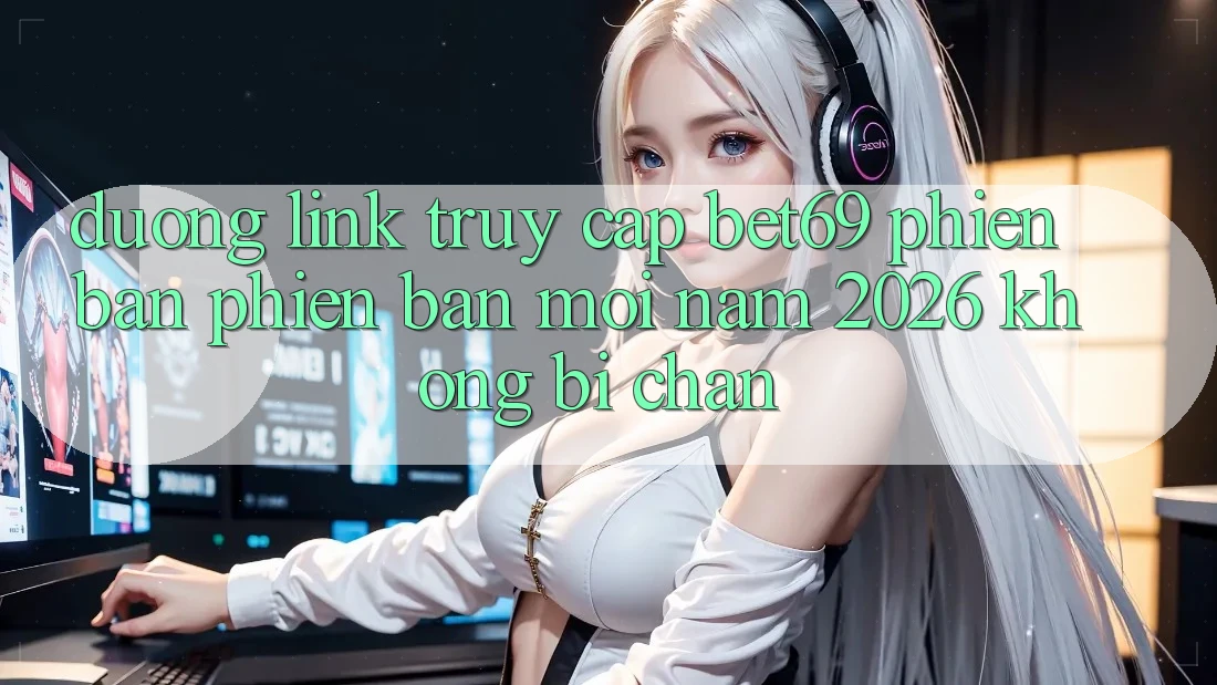 Đường Link Truy Cập Bet69 Phiên bản phiên bản mới Năm 2026 Không Bị Chặn Đường Link Truy Cập Bet69 Phiên bản phiên bản mới Năm 2026 Không Bị Chặn