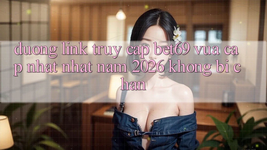 Đường Link Truy Cập Bet69 Vừa cập nhật Nhất Năm 2026 Không Bị Chặn