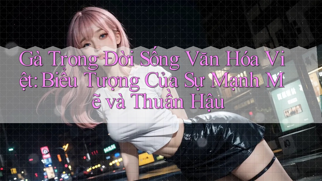 Gà Trong Đời Sống Văn Hóa Việt: Biểu Tượng Của Sự Mạnh Mẽ và Thuần Hậu