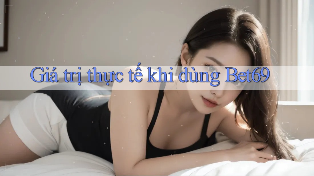 Giá trị thực tế khi dùng Bet69 Giá trị thực tế khi dùng Bet69