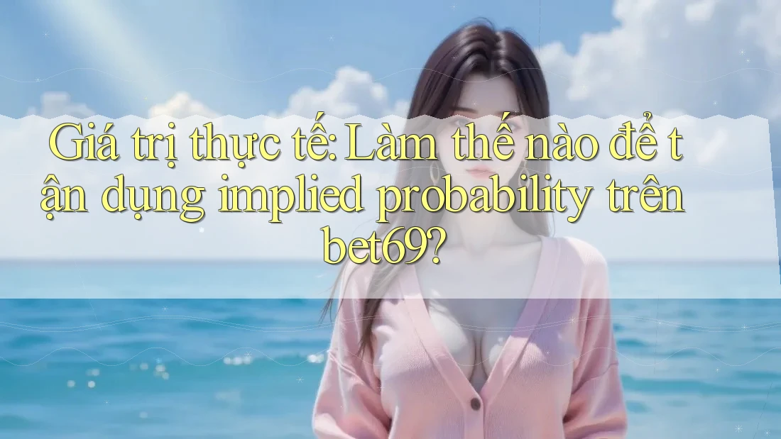 Giá trị thực tế: Làm thế nào để tận dụng implied probability trên bet69? Giá trị thực tế: Làm thế nào để tận dụng implied probability trên bet69?