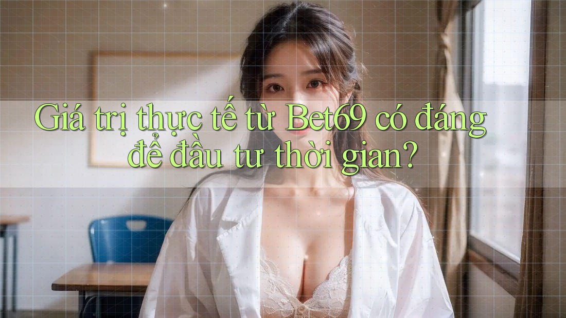 Giá trị thực tế từ Bet69 có đáng để đầu tư thời gian? Giá trị thực tế từ Bet69 có đáng để đầu tư thời gian?