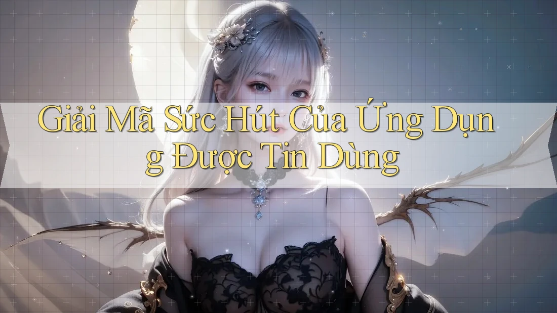 Giải Mã Sức Hút Của Ứng Dụng Được Tin Dùng Giải Mã Sức Hút Của Ứng Dụng Được Tin Dùng