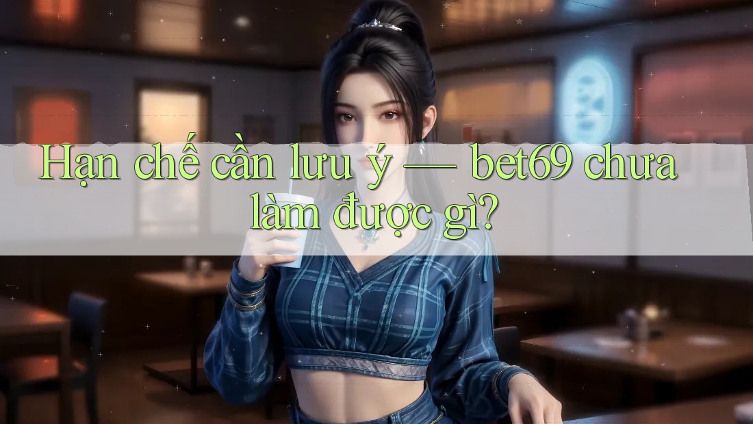 Hạn chế cần lưu ý — bet69 chưa làm được gì? Hạn chế cần lưu ý — bet69 chưa làm được gì?