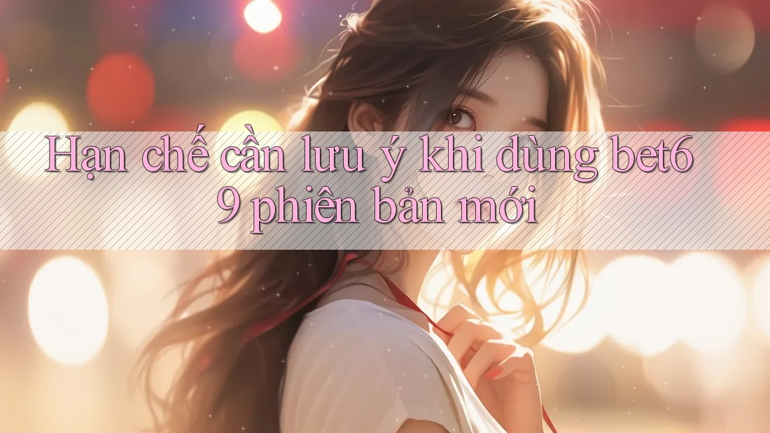 Hạn chế cần lưu ý khi dùng bet69 phiên bản mới