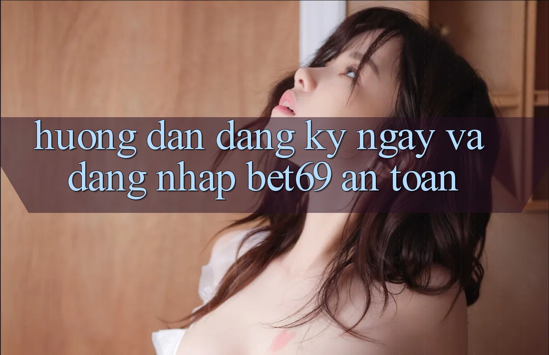 Hướng Dẫn Đăng ký ngay Và Đăng Nhập Bet69 An Toàn Hướng Dẫn Đăng ký ngay Và Đăng Nhập Bet69 An Toàn