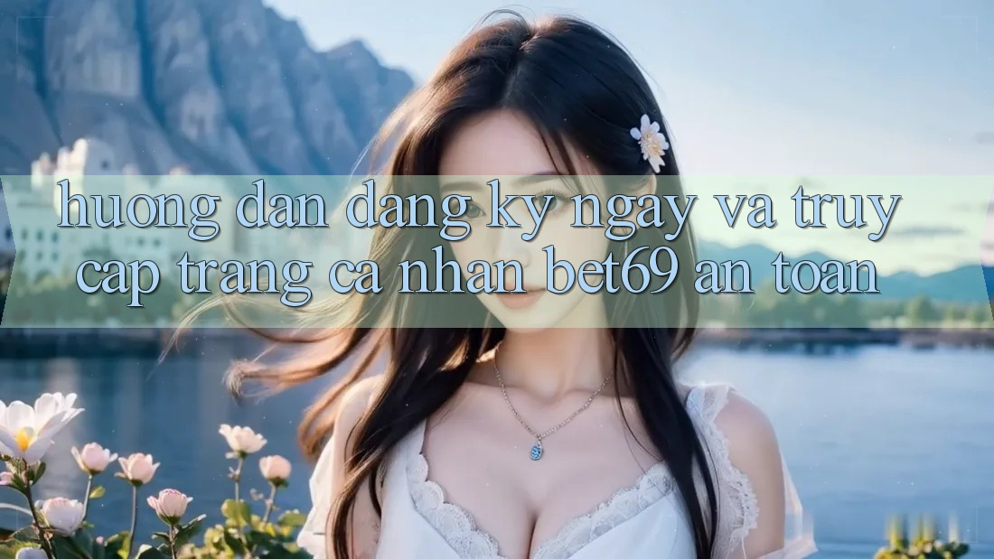 Hướng Dẫn Đăng ký ngay Và Truy cập trang cá nhân Bet69 An Toàn Hướng Dẫn Đăng ký ngay Và Truy cập trang cá nhân Bet69 An Toàn
