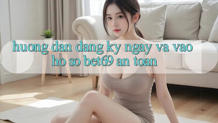 Hướng Dẫn Đăng ký ngay Và Vào hồ sơ Bet69 An Toàn Hướng Dẫn Đăng ký ngay Và Vào hồ sơ Bet69 An Toàn