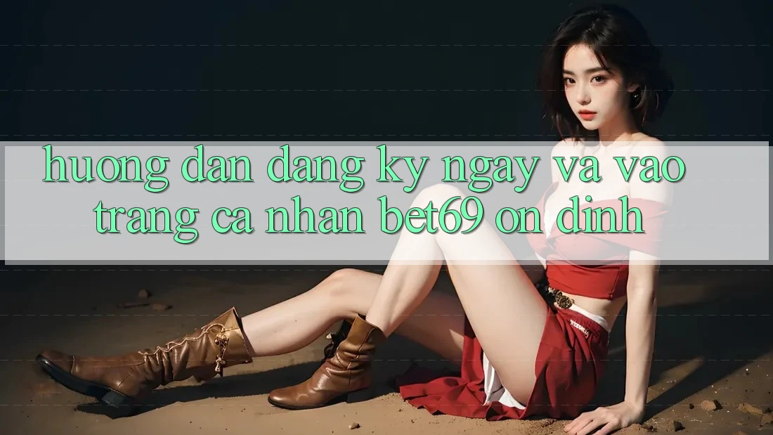 Hướng Dẫn Đăng ký ngay Và Vào trang cá nhân Bet69 Ổn định Hướng Dẫn Đăng ký ngay Và Vào trang cá nhân Bet69 Ổn định