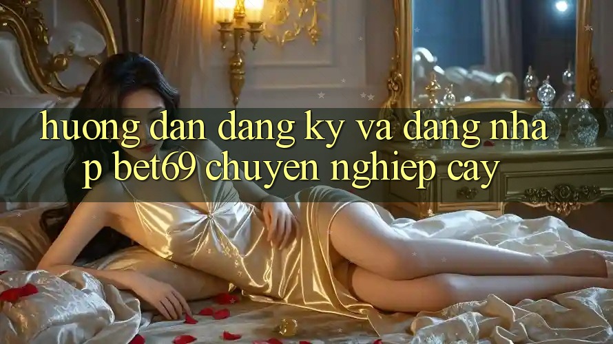 Hướng Dẫn Đăng Ký Và Đăng Nhập Bet69 Chuyên nghiệp cậy Hướng Dẫn Đăng Ký Và Đăng Nhập Bet69 Chuyên nghiệp cậy