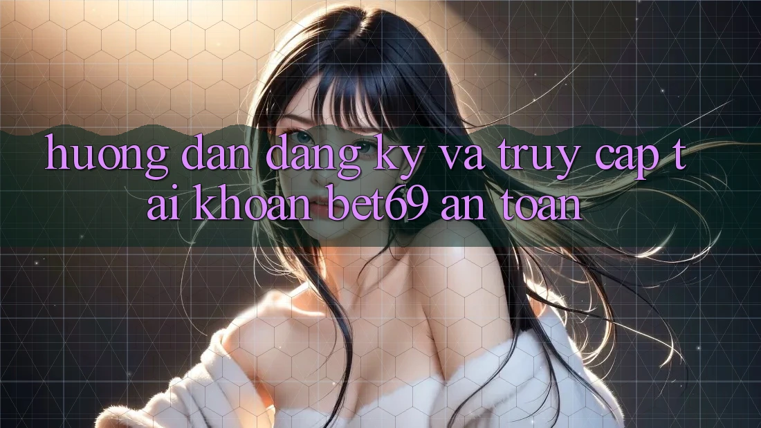 Hướng Dẫn Đăng Ký Và Truy cập tài khoản Bet69 An Toàn Hướng Dẫn Đăng Ký Và Truy cập tài khoản Bet69 An Toàn