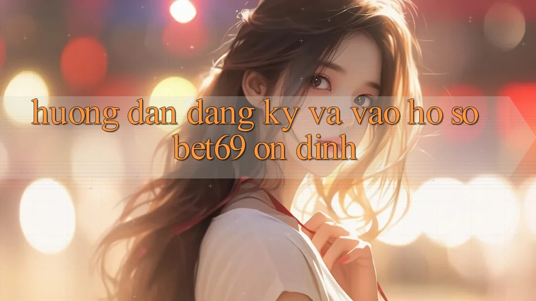 Hướng Dẫn Đăng Ký Và Vào hồ sơ Bet69 Ổn định Hướng Dẫn Đăng Ký Và Vào hồ sơ Bet69 Ổn định