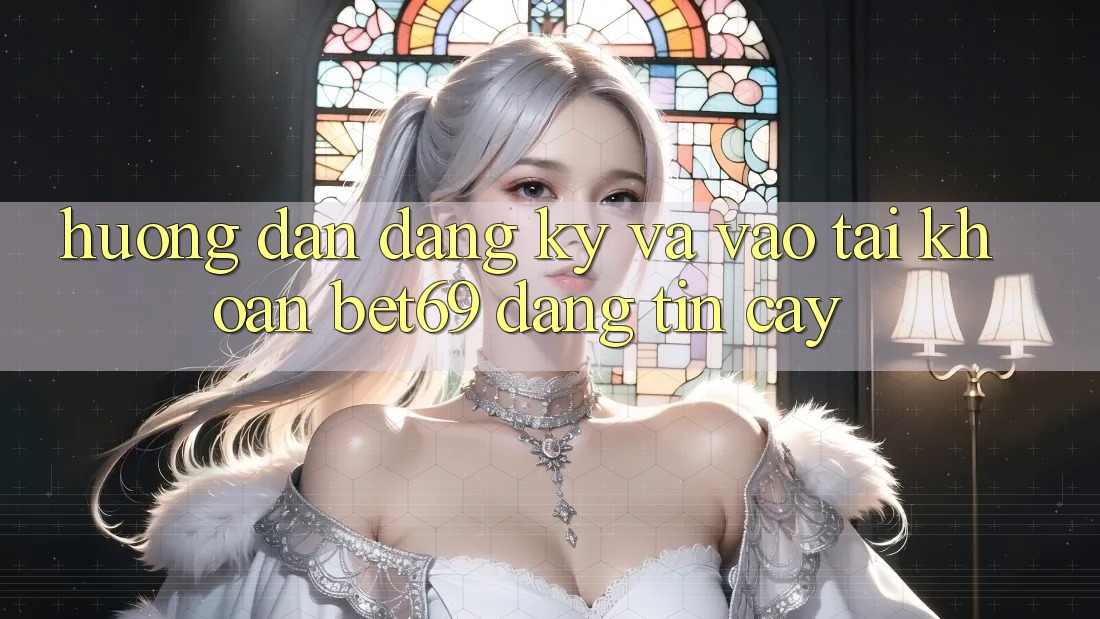 Hướng Dẫn Đăng Ký Và Vào tài khoản Bet69 Đáng tin cậy Hướng Dẫn Đăng Ký Và Vào tài khoản Bet69 Đáng tin cậy