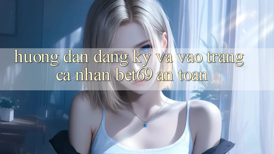 Hướng Dẫn Đăng Ký Và Vào trang cá nhân Bet69 An Toàn Hướng Dẫn Đăng Ký Và Vào trang cá nhân Bet69 An Toàn