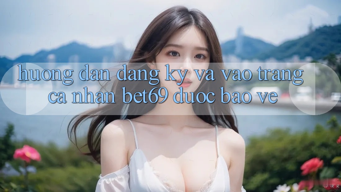 Hướng Dẫn Đăng Ký Và Vào trang cá nhân Bet69 Được bảo vệ
