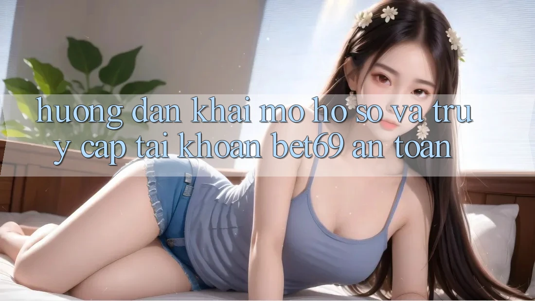 Hướng dẫn Khai mở hồ sơ Và Truy cập tài khoản Bet69 An Toàn Hướng dẫn Khai mở hồ sơ Và Truy cập tài khoản Bet69 An Toàn