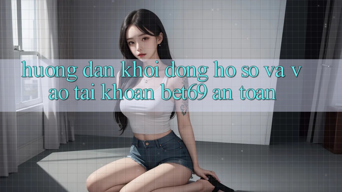 Hướng Dẫn Khởi động hồ sơ Và Vào tài khoản Bet69 An Toàn Hướng Dẫn Khởi động hồ sơ Và Vào tài khoản Bet69 An Toàn