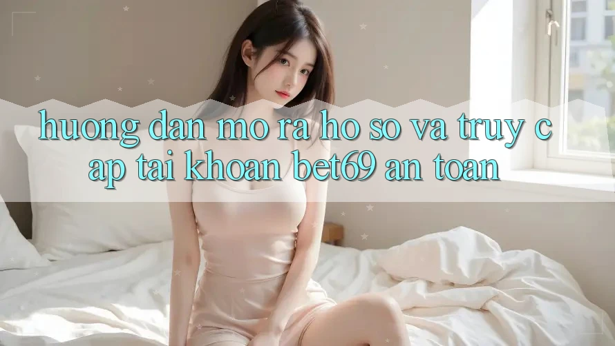 Hướng Dẫn Mở ra hồ sơ Và Truy cập tài khoản Bet69 An Toàn Hướng Dẫn Mở ra hồ sơ Và Truy cập tài khoản Bet69 An Toàn