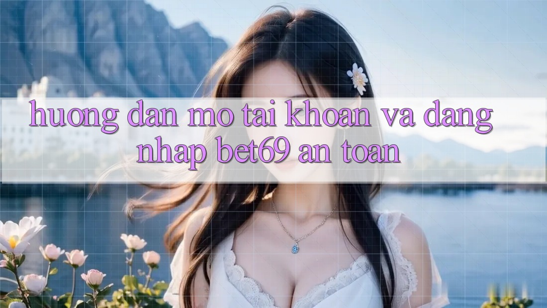 Hướng Dẫn Mở tài khoản Và Đăng Nhập Bet69 An Toàn Hướng Dẫn Mở tài khoản Và Đăng Nhập Bet69 An Toàn