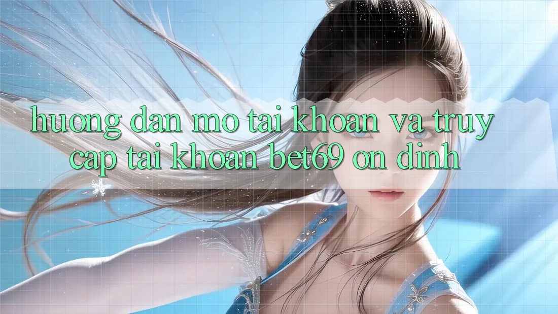 Hướng Dẫn Mở tài khoản Và Truy cập tài khoản Bet69 Ổn định Hướng Dẫn Mở tài khoản Và Truy cập tài khoản Bet69 Ổn định