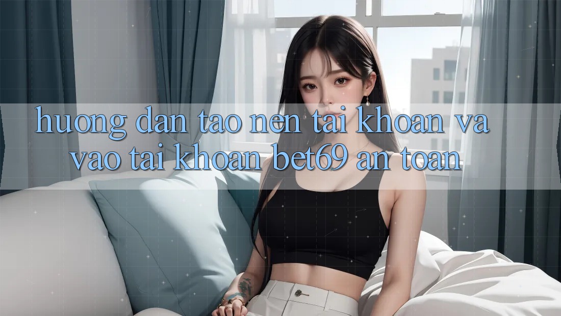 Hướng Dẫn Tạo nên tài khoản Và Vào tài khoản Bet69 An Toàn Hướng Dẫn Tạo nên tài khoản Và Vào tài khoản Bet69 An Toàn