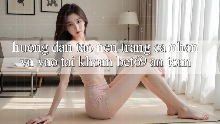 Hướng Dẫn Tạo nên trang cá nhân Và Vào tài khoản Bet69 An toàn Hướng Dẫn Tạo nên trang cá nhân Và Vào tài khoản Bet69 An toàn