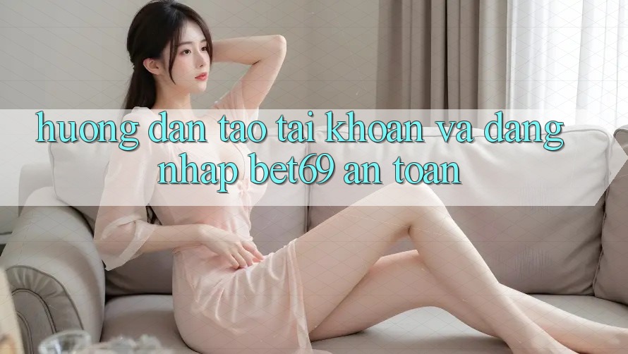 Hướng Dẫn Tạo tài khoản Và Đăng Nhập Bet69 An Toàn Hướng Dẫn Tạo tài khoản Và Đăng Nhập Bet69 An Toàn