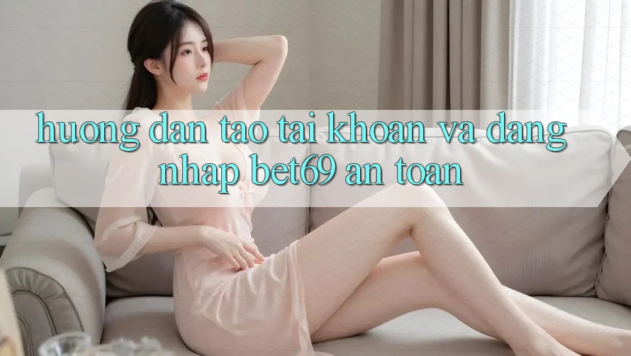 Hướng Dẫn Tạo tài khoản Và Đăng Nhập Bet69 An Toàn Hướng Dẫn Tạo tài khoản Và Đăng Nhập Bet69 An Toàn