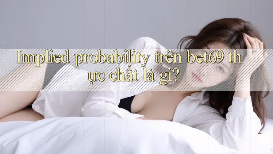 Implied probability trên bet69 thực chất là gì? Implied probability trên bet69 thực chất là gì?