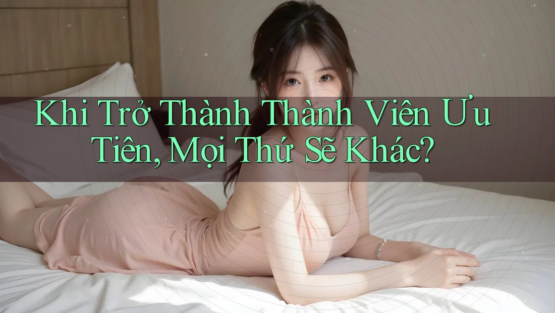 Khi Trở Thành Thành Viên Ưu Tiên, Mọi Thứ Sẽ Khác?