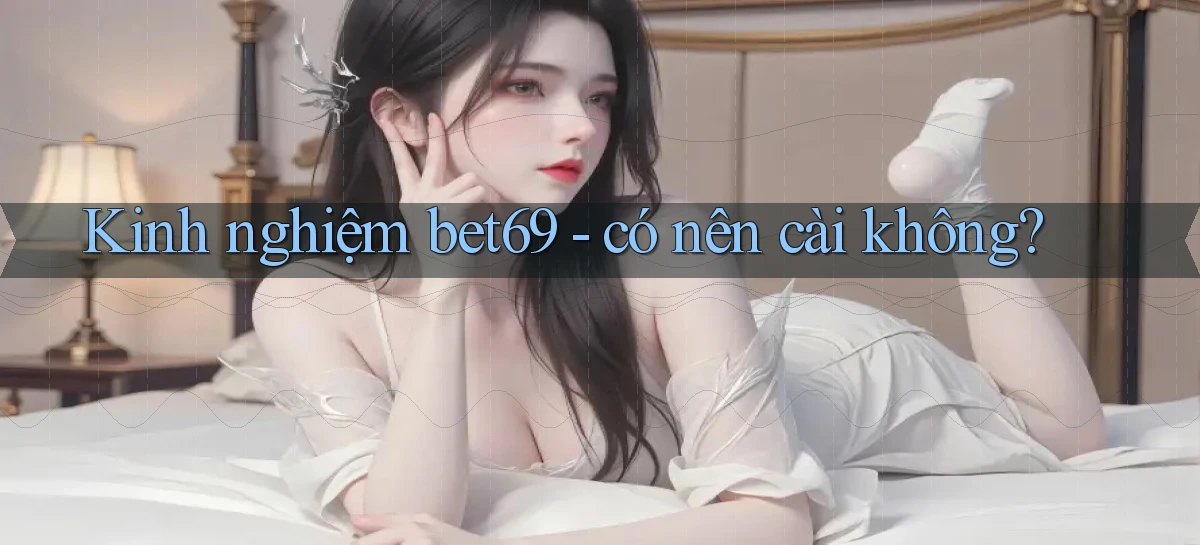 Kinh nghiệm bet69   có nên cài không