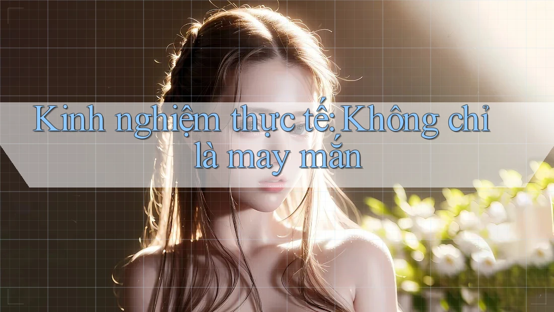 Kinh nghiệm thực tế: Không chỉ là may mắn Kinh nghiệm thực tế: Không chỉ là may mắn