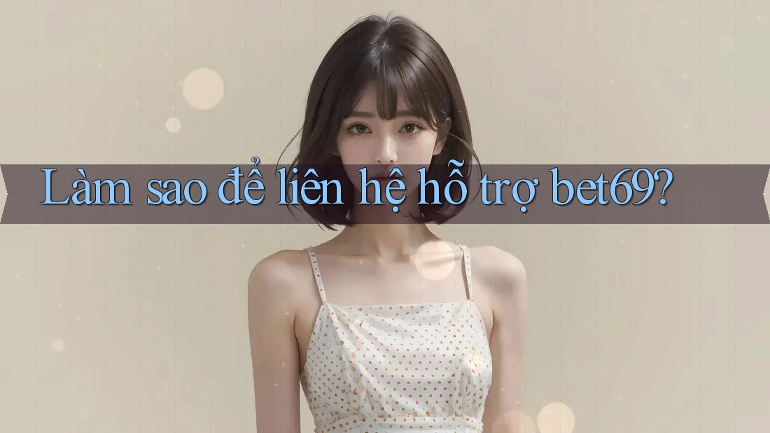 Làm sao để liên hệ hỗ trợ bet69?