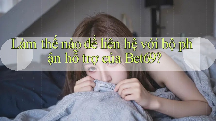 Làm thế nào để liên hệ với bộ phận hỗ trợ của Bet69? Làm thế nào để liên hệ với bộ phận hỗ trợ của Bet69?