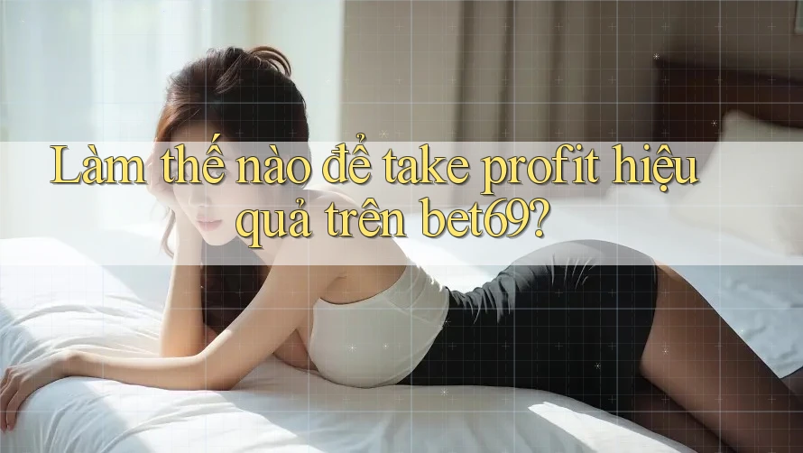 Làm thế nào để take profit hiệu quả trên bet69?