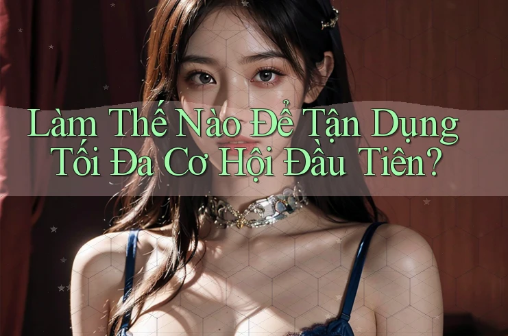 Làm Thế Nào Để Tận Dụng Tối Đa Cơ Hội Đầu Tiên? Làm Thế Nào Để Tận Dụng Tối Đa Cơ Hội Đầu Tiên?
