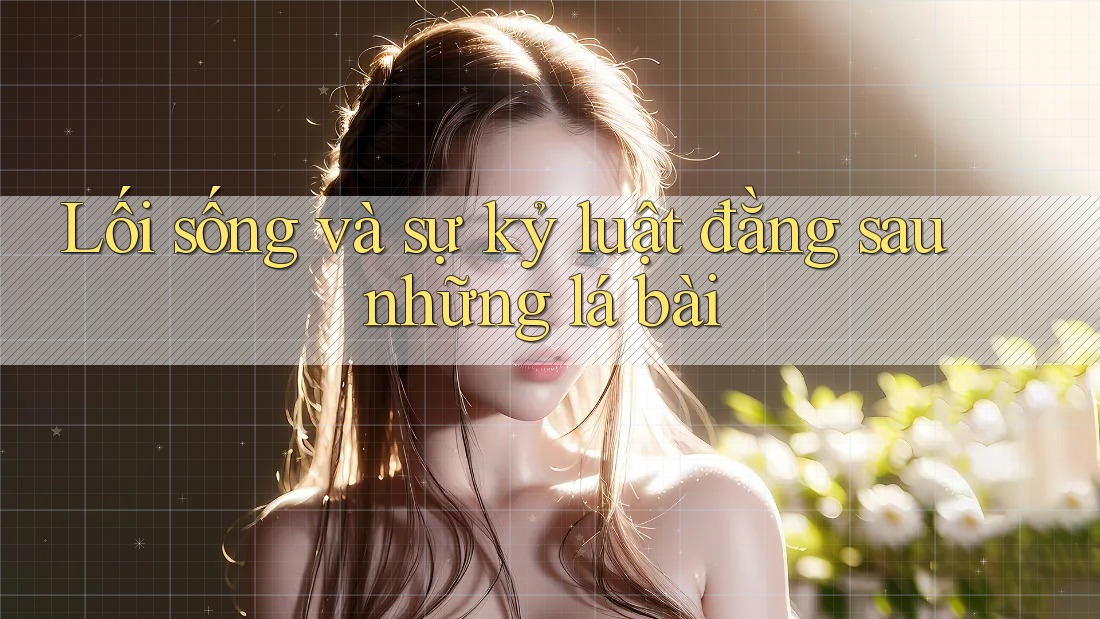 Lối sống và sự kỷ luật đằng sau những lá bài
