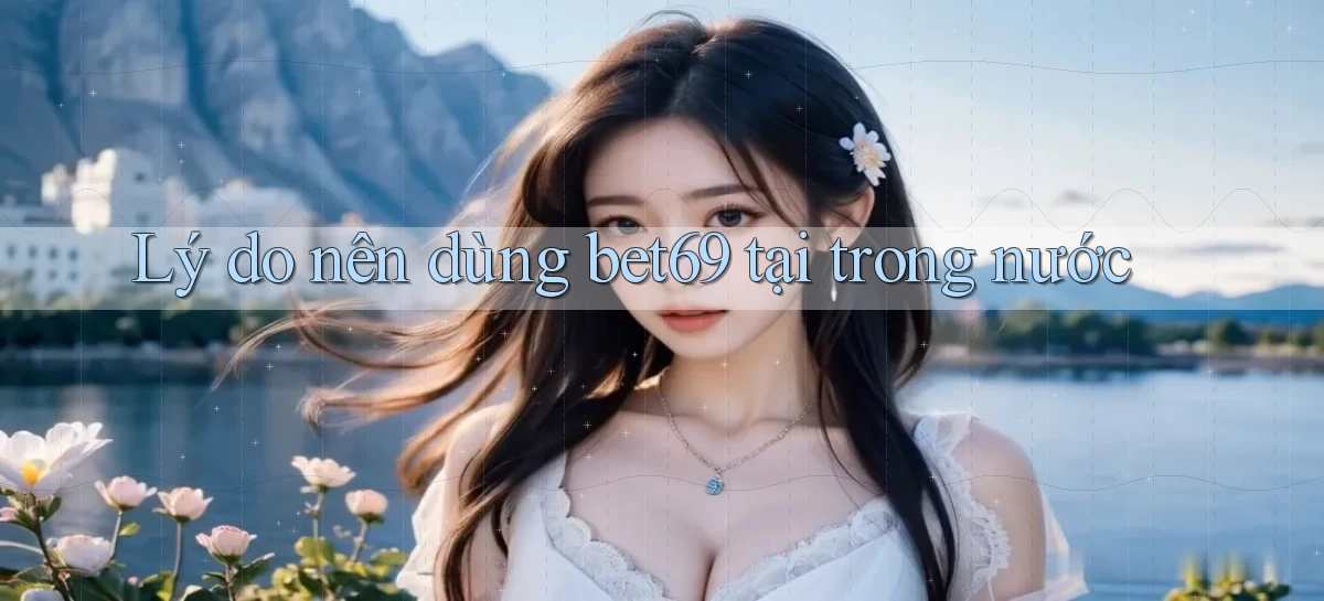 Lý do nên dùng bet69 tại trong nước