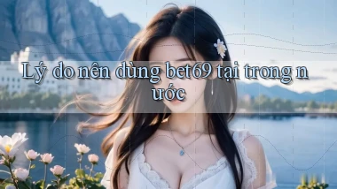 Lý do nên dùng bet69 tại trong nước