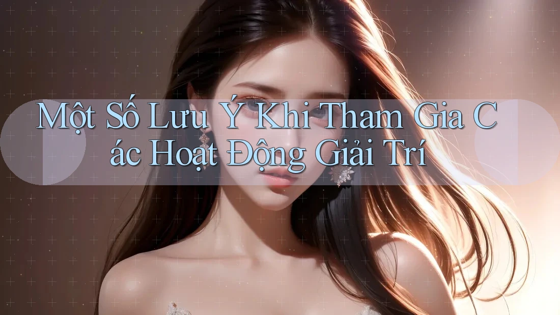 Một Số Lưu Ý Khi Tham Gia Các Hoạt Động Giải Trí Một Số Lưu Ý Khi Tham Gia Các Hoạt Động Giải Trí