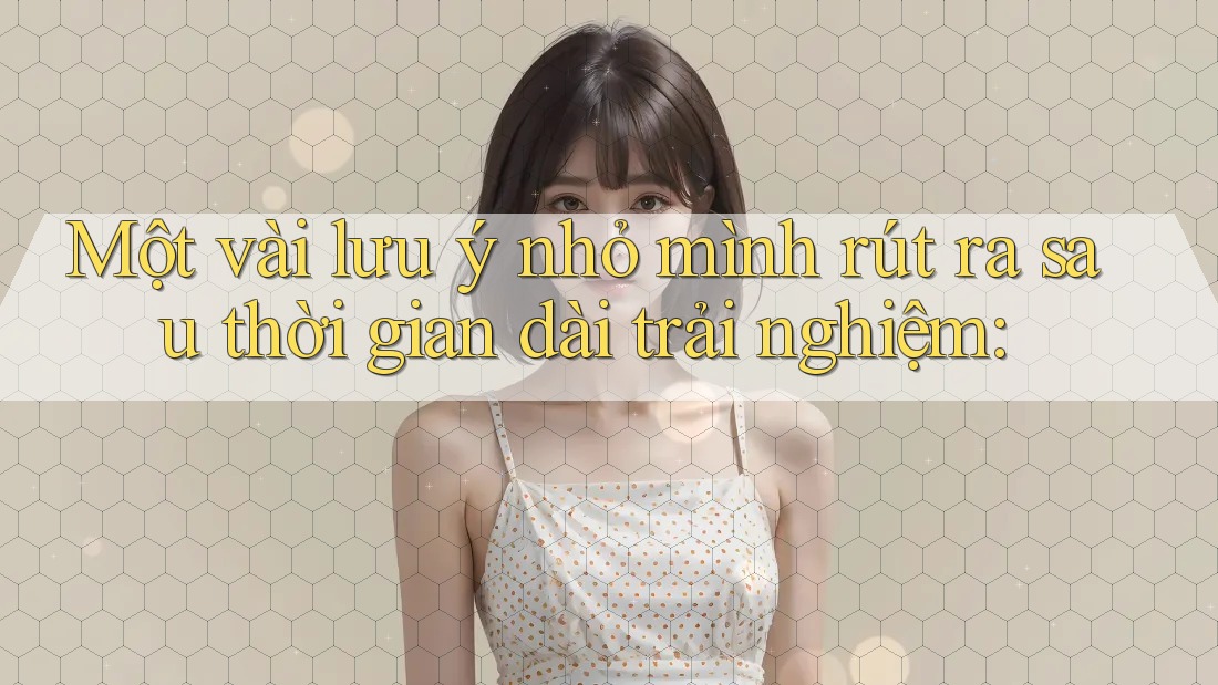Một vài lưu ý nhỏ mình rút ra sau thời gian dài trải nghiệm: