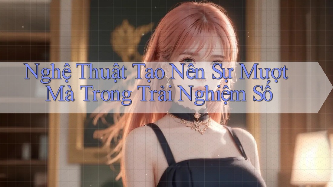Nghệ Thuật Tạo Nên Sự Mượt Mà Trong Trải Nghiệm Số Nghệ Thuật Tạo Nên Sự Mượt Mà Trong Trải Nghiệm Số
